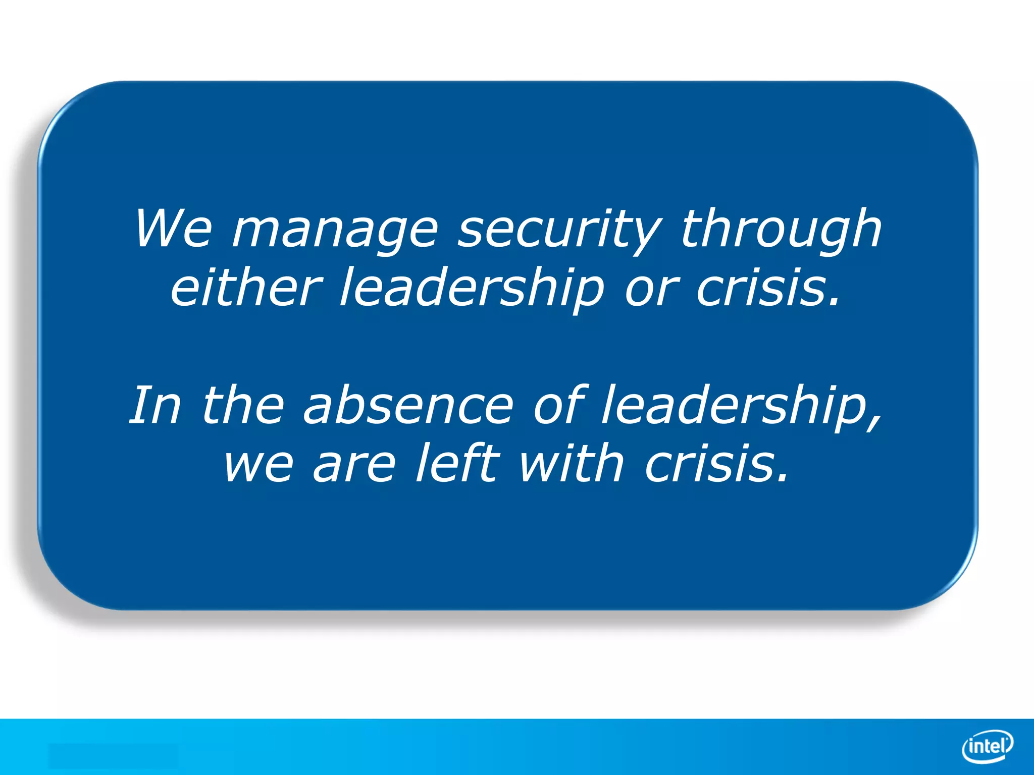 We manage securitythrough
We manage security through
either leadershipor crisis.
either leadership or crisis.
In the absence of leadership,
of leadership,
In the absence
we are left with crisis.
we are left with crisis.

 