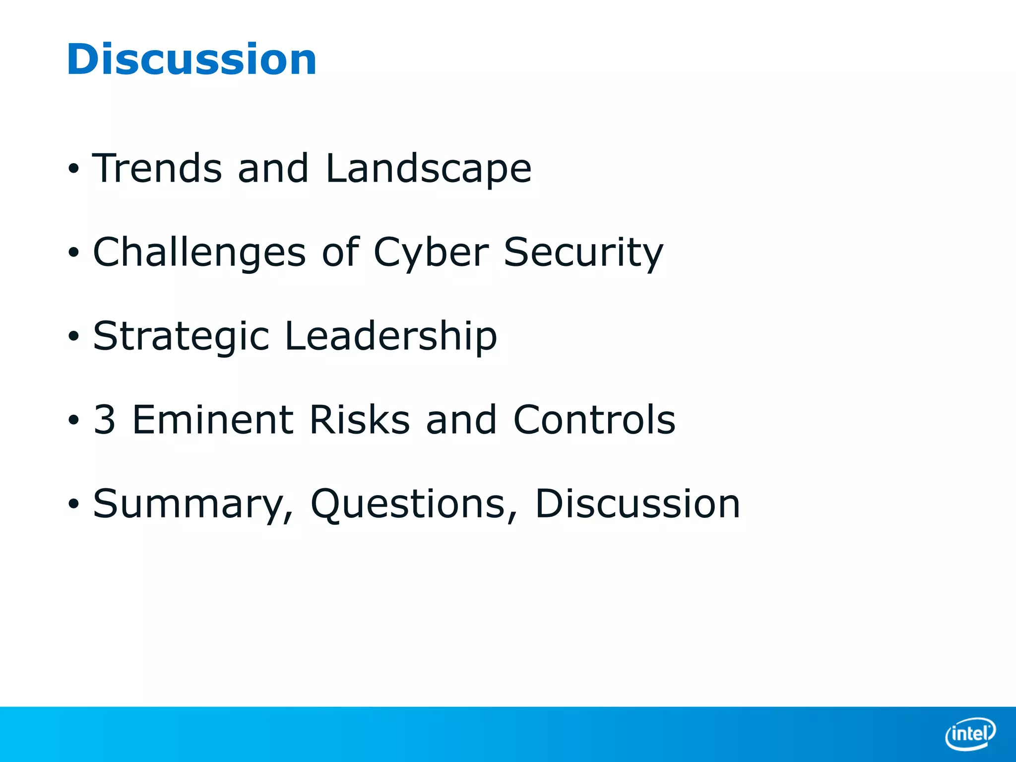 Discussion
• Trends and Landscape
• Challenges of Cyber Security

• Strategic Leadership
• 3 Eminent Risks and Controls
• Summary, Questions, Discussion

 