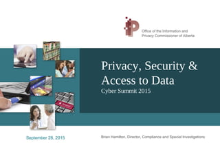 Privacy, Security &
Access to Data
Cyber Summit 2015
Brian Hamilton, Director, Compliance and Special InvestigationsSeptember 28, 2015
 