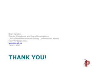 THANK YOU!
Brian Hamilton
Director, Compliance and Special Investigations
Office of the Information and Privacy Commissioner, Alberta
bhamilton@oipc.ab.ca
www.oipc.ab.ca
780.422.6860
 