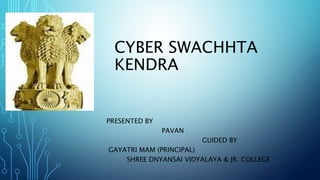 CYBER SWACHHTA
KENDRA
PRESENTED BY
PAVAN
GUIDED BY
GAYATRI MAM (PRINCIPAL)
SHREE DNYANSAI VIDYALAYA & JR. COLLEGE
 