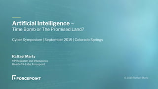 Raffael Marty
VP Research and Intelligence
Head of X-Labs, Forcepoint
Artificial Intelligence –
Time Bomb or The Promised Land?
Cyber Symposium | September 2019 | Colorado Springs
 