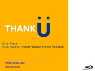THANK
Matan Trogan
APAC, Regional Product Management and Marketing
U
mtrogan@allot.com
www.allot.com
 