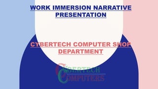 WORK IMMERSION NARRATIVE
PRESENTATION
CYBERTECH COMPUTER SHOP
DEPARTMENT
 