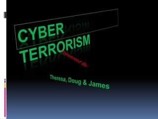 Cyber Terrorism  Presented By: Theresa, Doug & James 