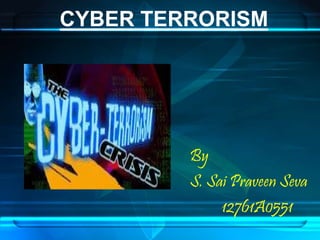 CYBER TERRORISM 
By 
S. Sai Praveen Seva 
12761A0551 
 