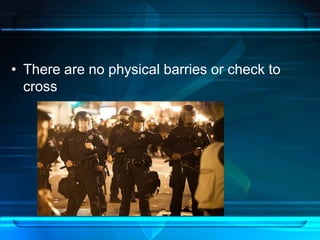• There are no physical barries or check to 
cross 
 