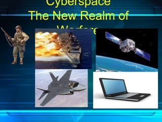 Cyberspace 
The New Realm of 
Warfare 
 