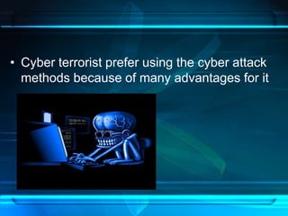 • Cyber terrorist prefer using the cyber attack 
methods because of many advantages for it 
 