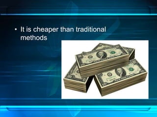 • It is cheaper than traditional 
methods 
 