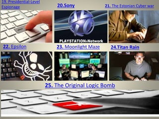 19. Presidential-Level
Espionage
24.Titan Rain23. Moonlight Maze22. Epsilon
21. The Estonian Cyber war20.Sony
25. The Original Logic Bomb
 