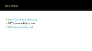  http://www.impact-alliane.org
 HTTp://www.wikipidea .com
 Http://www.slideshare.net
 