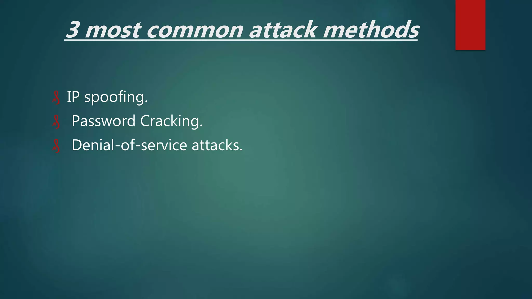3 most common attack methods
₰ IP spoofing.
₰ Password Cracking.
₰ Denial-of-service attacks.
 