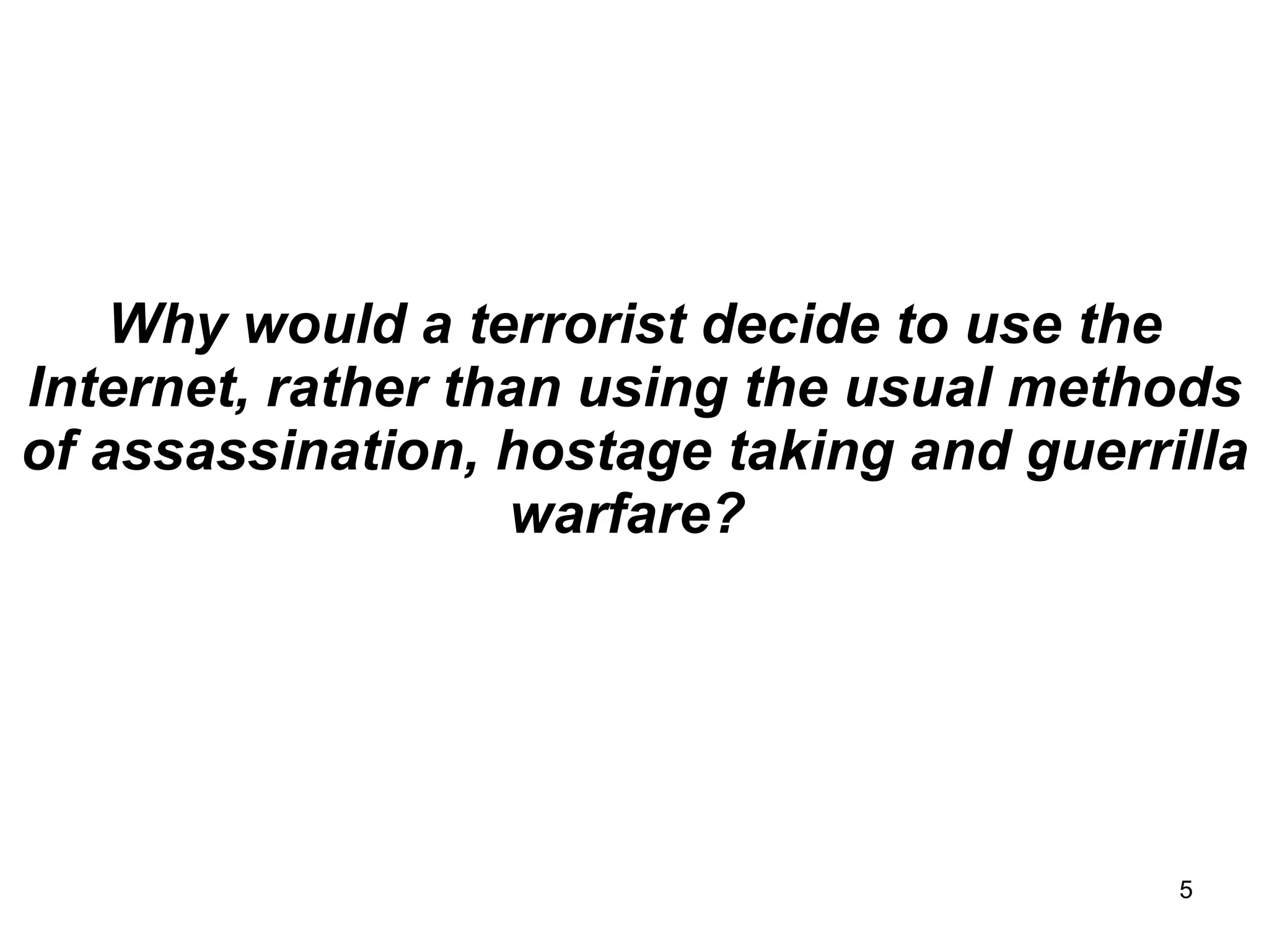 Why would a terrorist decide to use the Internet, rather than using the usual methods of assassination, hostage taking and guerrilla warfare?  