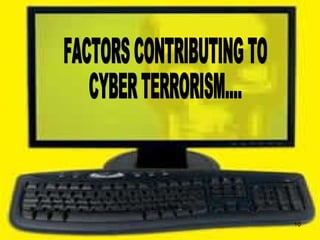 FACTORS CONTRIBUTING TO  CYBER TERRORISM.... 