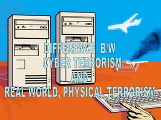DIFFERENCE  B/W CYBER TERRORISM  AND  REAL WORLD, PHYSICAL TERRORISM  
