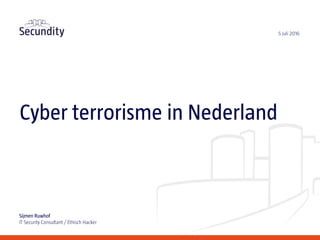 Cyber terrorisme in Nederland
Sijmen Ruwhof
IT Security Consultant / Ethisch Hacker
5 juli 2016
 
