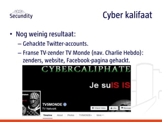• Nog weinig resultaat:
– Gehackte Twitter-accounts.
– Franse TV-zender TV Monde (nav. Charlie Hebdo):
zenders, website, Facebook-pagina gehackt.
Cyber kalifaat
 