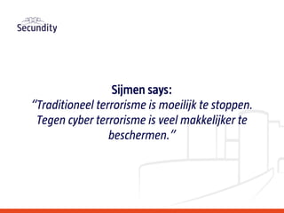 Sijmen says:
“Traditioneel terrorisme is moeilijk te stoppen.
Tegen cyber terrorisme is veel makkelijker te
beschermen.”
 