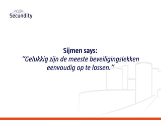 Sijmen says:
“Gelukkig zijn de meeste beveiligingslekken
eenvoudig op te lossen.”
 