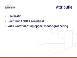 • Heel lastig!
• Geeft nooit 100% zekerheid.
• Vaak wordt aanslag opgeëist door groepering.
Attributie
 