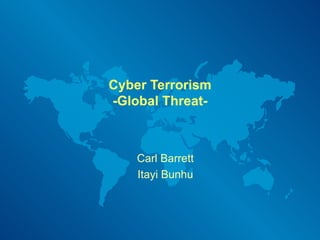 Cyber Terrorism -Global Threat- Carl Barrett Itayi Bunhu 