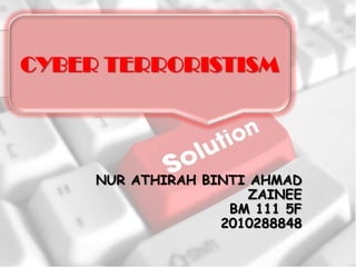 CYBER TERRORISTISM




     NUR ATHIRAH BINTI AHMAD
                       ZAINEE
                    BM 111 5F
                   2010288848
 