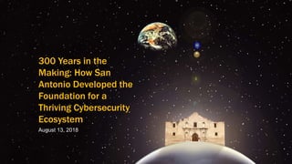 300 Years in the
Making: How San
Antonio Developed the
Foundation for a
Thriving Cybersecurity
Ecosystem
August 13, 2018
 