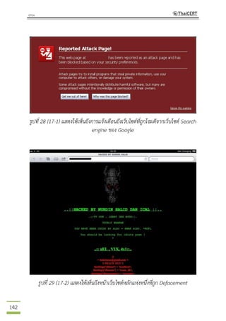 142
รูปที่ 28 (17-1) แสดงให้เห็นถึงการแจ้งเตือนถึงเว็บไซต์ที่ถูกโจมตีจากเว็บไซต์ Search
engine ของ Google
รูปที่ 29 (17-2) แสดงให้เห็นถึงหน้าเว็บไซต์หลักแห่งหนึ่งที่ถูก Defacement
 