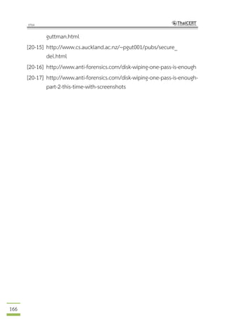 166
guttman.html
[20-15] http://www.cs.auckland.ac.nz/~pgut001/pubs/secure_
del.html
[20-16] http://www.anti-forensics.com/disk-wiping-one-pass-is-enough
[20-17] http://www.anti-forensics.com/disk-wiping-one-pass-is-enough-
part-2-this-time-with-screenshots
 