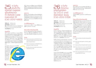 25.ระวังภัย
ช่องโหว่ใน
Internet Explorer
ผู้โจมตีสามารถ
ทำ�Remote Code
Execution ได้
(CVE-2012-4969)
วันที่ประกาศ: 	 18 กันยายน 2555
ปรับปรุงล่าสุด: 	25 กันยายน 2555
เรื่อง: ระวังภัยช่องโหว่ในInternetExplorerผู้โจมตีสามารถ
ท�ำ Remote Code Execution ได้ (CVE-2012-4969)
ประเภทภัยคุกคาม: Intrusion
ข้อมูลทั่วไป
วันที่ 14 กันยายน 2555 ที่ผ่านมา Eric Romang ที่ปรึกษา
ด้านความมั่นคงปลอดภัยระบบคอมพิวเตอร์ได้ค้นพบช่องโหว่
ของโปรแกรมInternetExplorerซึ่งช่องโหว่นี้เกิดจากObject
หนึ่งที่ใช้ในขณะแสดงผลของโค้ดภาษาHTMLถูกลบออกจาก
หน่วยความจ�ำ และในเวลาต่อมา Object นั้นถูกเรียกใช้อีก
ครั้ง ท�ำให้เกิดสภาวะ use-after-free ซึ่งท�ำให้โปรแกรมเกิด
การท�ำงานผิดพลาดหลังจากการค้นพบRomangได้ส่งข้อมูล
ให้ผู้เชี่ยวชาญอื่น ๆ ช่วยยืนยันว่าข้อมูลที่พบเป็นช่องโหว่จริง
[26-1]
ต่อมาในวันที่ 16 กันยายน 2555 ช่องโหว่นี้ได้
รับการยืนยันจาก @binjo ผู้
เชี่ยวชาญด้านความ
มั่นคงปลอดภัยระบบ
คอมพิวเตอร์ ดัง
นั้นRomangจึง
ได้เปิดเผยข้อมูล
ช่องโหว่ดังกล่าว
ต่อสาธารณะ
ผ่านBlogของ
ตนเอง[26-2]
วันที่ 17 กันยายน 2555 ทีมพัฒนา Metasploit ซึ่งเป็นเครื่อง
มือที่ใช้ในการทดสอบความมั่นคงปลอดภัยของระบบคอมพิวเตอร์
ได้อัพเดทเครื่องมือที่ใช้โจมตีช่องโหว่นี้เข้าเป็นส่วนหนึ่งของ
Metasploit
ผลกระทบ
ผู้โจมตีสามารถสร้างเว็บไซต์อันตรายแล้วหลอกให้เหยื่อเข้าไป
ยังเว็บไซต์ดังกล่าวผ่านโปรแกรม Internet Explorer ซึ่งอาจ
ท�ำให้ถูกผู้โจมตีสามารถสั่งประมวลผลค�ำสั่งอันตรายจากระยะ
ไกล (Remote Code Execution) ด้วยสิทธิในการท�ำงานของ
ผู้ใช้ที่ล็อกอินได้
ระบบที่ได้รับผลกระทบ
Internet Explorer เวอร์ชัน 6, 7, 8 และ 9 ที่ติดตั้งบนระบบ
ปฏิบัติการ WindowsXP, Vista และ 7
ข้อแนะนำ�ในการป้องกันและแก้ไข
Microsoft ได้เผยแพร่แพทช์ KB2744842 เมื่อวันศุกร์ที่ 21
กันยายน 2555 ผู้ใช้งานสามารถติดตั้งได้ผ่านทาง Windows
Updateหรือดาวน์โหลดได้จากเว็บไซต์ของMicrosoft[26-3]
อ้างอิง
[26-1]	http://eromang.zataz.com/2012/09/17/micro-
soft-internet-explorer-execcommand-vulner-
ability-metasploit-demo/
[26-2]	http://eromang.zataz.com/2012/09/16/zero-
day-season-is-really-not-over-yet/
[26-3]	http://technet.microsoft.com/en-us/secu-
rity/bulletin/ms12-063
 
26.ระวังภัย
โปรแกรม
phpMyAdmin
รุ่น 3.5.2.2 อาจมี
Backdoor ฝังอยู่
(CVE-2012-5159)
วันที่ประกาศ: 	 27 กันยายน 2555
ปรับปรุงล่าสุด: 	27 กันยายน 2555
เรื่อง: ระวังภัย โปรแกรม phpMyAdmin รุ่น 3.5.2.2 อาจมี
Backdoor ฝังอยู่ (CVE-2012-5159)
ประเภทภัยคุกคาม: Malicious Code
ข้อมูลทั่วไป
โปรแกรม phpMyAdmin เป็นโปรแกรมส�ำหรับจัดการฐาน
ข้อมูลMySQLที่นิยมใช้กันมากตัวโปรแกรมเขียนขึ้นด้วยภาษา
php และใช้ติดตั้งในเครื่องแม่ข่ายเว็บที่สามารถเชื่อมต่อกับ
ฐานข้อมูลMySQLที่ต้องการจัดการได้ผู้พัฒนาphpMyAdmin
ได้ใช้ระบบของ Sourceforge เป็นสื่อกลางในการเผยแพร่
โปรแกรม [27-1] ภายใต้ลิขสิทธิ์แบบ GPLv2 [27-2]
ในวันที่ 25 กันยายน 2555 มีการประกาศจาก Sourceforge
ว่า พบ Backdoor ในส�ำเนาของ phpMyAdmin รุ่น 3.5.2.2
ในเครื่องแม่ข่ายเครื่องหนึ่งของSourceforgeที่ตั้งอยู่ในประเทศ
เกาหลีซึ่งหลังจากพบเหตุดังกล่าวเครื่องแม่ข่ายที่มีปัญหาก็ได้
ถูกระงับการให้บริการทันทีแต่จากการตรวจสอบของSource-
forge เอง พบว่ามีผู้ดาวน์โหลด phpMyAdmin ส�ำเนาที่มี
Backdoorนี้ออกไปจากเครื่องแม่ข่ายดังกล่าวไม่น้อยกว่า400
ครั้ง ก่อนที่ Sourceforge จะปิดการให้บริการของเครื่องแม่
ข่ายนี้ไป [27-3]
Backdoor ดังกล่าวพบในไฟล์ชื่อ server_sync.php ซึ่งไม่มี
อยู่ในส�ำเนาของ phpMyAdmin ที่ถูกต้อง โดยไฟล์ดังกล่าวจะ
รับค่าใดๆผ่านPOSTMethodแล้วน�ำมาประมวลผลในระดับ
ระบบปฏิบัติการ ซึ่งเป็นการเปิดช่องให้ผู้ไม่ประสงค์ดีสามารถ
โจมตีเครื่องแม่ข่ายที่ติดตั้ง phpMyAdmin ที่มี Backdoor นี้
ในรูปแบบ Remote Command Execution ได้ โดยไม่ต้อง
ยืนยันตัวตนก่อน [27-4]
ผลกระทบ
ผู้ไม่ประสงค์ดีสามารถประมวลผลค�ำสั่งใดๆที่เป็นค�ำสั่งในระบบ
ปฏิบัติการของเครื่องแม่ข่ายเป้าหมาย ในสิทธิระดับเดียวกับ
สิทธิของ Web Server Process ได้
ระบบที่ได้รับผลกระทบ
เครื่องแม่ข่ายที่ติดตั้ง phpMyAdmin ส�ำเนาที่มี Backdoor
ติดตั้งอยู่
ข้อแนะนำ�ในการป้องกันและแก้ไข
ปัจจุบันนี้ เครื่องแม่ข่ายของ Sourceforge ในประเทศเกาหลี
ที่มีปัญหาได้ถูกระงับการให้บริการไปแล้ว และ Sourceforge
เองได้ระบุว่า โปรแกรม phpMyAdmin รุ่น 3.5.2.2 ที่เผยแพร่
ผ่านเครื่องแม่ข่ายเครื่องอื่นของ Sourceforge มีความมั่นคง
ปลอดภัย ส่วนผู้พัฒนาโปรแกรม phpMyAdmin ก็ได้ระบุว่า
ส�ำหรับผู้ที่ใช้งาน phpMyAdmin รุ่นดังกล่าวอยู่ ให้ตรวจหา
ว่ามีไฟล์server_sync.phpอยู่หรือไม่หากพบว่ามีไฟล์ดังกล่าว
แสดงว่า phpMyAdmin ที่ใช้งานอยู่เป็นส�ำเนาที่มี Backdoor
อยู่ ควรท�ำการดาวน์โหลดโปรแกรม phpMyAdmin มาติดตั้ง
ใหม่โดยด่วน [27-5]
อ้างอิง
[27-1]	http://sourceforge.net/projects/phpmyadmin/
files/
[27-2]	http://www.phpmyadmin.net/home_page/li-
cense.php
[27-3]	http://sourceforge.net/blog/phpmyadmin-back-door
[27-4]	http://arstechnica.com/security/2012/09/
questions-abound-as-malicious-phpmyadmin-
backdoor-found-on-sourceforge-site/
[27-5]	http://www.phpmyadmin.net/home_page/
security/PMASA-2012-5.php
46 | Cyber Threat Alerts - 2012 Cyber Threat Alerts - 2012 | 47
 