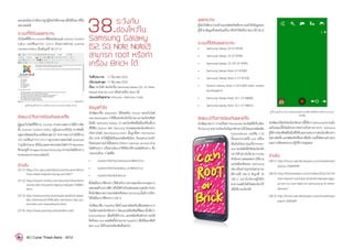 เผยแพร่มัลแวร์หรืออาจถูกผู้ไม่หวังดีควบคุบเพื่อใช้ในทางที่ไม่
เหมาะสมได้
ระบบที่ได้รับผลกระทบ
เว็บไซต์ที่ใช้งาน Joomla ที่มีคอมโพเนนต์ Joomla Content
Editor เวอร์ชันเก่ากว่า 2.0.11 ตัวอย่างหน้าจอ Joomla
Content Editor เป็นดังรูปที่ 38 (37-1)
รูปที่ 38.รูปที่ 38 (37-1) หน้าจอ Joomla Content Editor [37-4]
ข้อแนะน�ำในการป้องกันและแก้ไข
ผู้ดูแลเว็บไซต์ที่ใช้งาน Joomla ควรตรวจสอบว่าได้มีการติด
ตั้ง Joomla Content Editor อยู่ในระบบหรือไม่ หากติดตั้ง
อยู่ควรอัพเดทเป็นเวอร์ชันล่าสุด[37-4]หากพบว่าก�ำลังใช้งาน
JCEเวอร์ชันเก่ากว่า2.0.11อยู่ควรตรวจสอบไฟล์JavaScipt
ว่าถูกฝังiframeหรือไม่และควรตรวจสอบไฟล์PHPBackdoor
ซึ่งจะอยู่ที่ /images/stories/story.php หากพบไฟล์ดังกล่าว
ควรลบออกจากระบบโดยเร็ว
อ้างอิง
[37-1]	https://isc.sans.edu/diary/Joomla+and+Word-
Press+Bulk+Exploit+Going+on/14677
[37-2]	http://www.h-online.com/security/news/item/
Joomla-sites-misused-to-deploy-malware-1766841.
html
[37-3]	http://www.joomla-downloads.de/blick-ueber-
den-tellerrand/1998-alte-versionen-des-jce-
sind-ziel-von-massenhacks.html
[37-4]	http://www.joomlacontenteditor.net/
38.ระวังภัย
ช่องโหว่ใน
Samsung Galaxy
(S2, S3, Note, Note2)
สามารถ root หรือทำ�
เครื่อง Brick ได้
วันที่ประกาศ: 	 17 ธันวาคม 2555
ปรับปรุงล่าสุด: 	17 ธันวาคม 2555
เรื่อง: ระวังภัย ช่องโหว่ใน Samsung Galaxy (S2, S3, Note,
Note2) สามารถ root หรือท�ำเครื่อง Brick ได้
ประเภทภัยคุกคาม: Intrusion, Malicious Code
ข้อมูลทั่วไป
นักพัฒนาชื่อ alephzain ได้โพสต์ใน Forum ของเว็บไซต์
xda-developersว่าได้ค้นพบช่องโหว่ในKernelของโทรศัพท์
มือถือ Samsung Galaxy S3 และโทรศัพท์มือถือเครื่องอื่นๆ
ที่ใช้ชิป Exynos ของ Samsung สาเหตุของช่องโหว่ดังกล่าว
เกิดจากไฟล์ /dev/exynos-mem นั้นถูกตั้งค่า Permission
เป็น R/W ท�ำให้ผู้ใช้หรือแอปพลิเคชันใดๆ ก็ตามสามารถเข้า
ถึงหน่วยความจ�ำได้โดยตรง (Direct memory access) ผ่าน
ไฟล์ดังกล่าว หรือผ่านไลบรารีที่เรียกใช้งานไฟล์ดังกล่าว ซึ่ง
ประกอบด้วย 3 ไฟล์คือ
•	 /system/lib/hw/camera.smdk4x12.so
•	 /system/lib/hw/gralloc.smdk4x12.so
•	 /system/lib/libhdmi.so
ซึ่งไฟล์ไลบรารีดังกล่าวใช้ส�ำหรับการควบคุมกล้องควบคุมการ
แสดงผลด้านกราฟฟิกหรือใช้ส�ำหรับแสดงผลผ่านพอร์ตHDMI
ซึ่งนักพัฒนาพบว่าแอปพลิเคชันของ Samsung นั้นมีการเรียก
ใช้ไฟล์ไลบรารีดังกล่าว [38-1]
นักพัฒนาชื่อ Chainfire ได้สร้างแอปพลิเคชันเพื่อทดสอบการ
โจมตีผ่านช่องโหว่ดังกล่าว โดยแอปพลิเคชันที่พัฒนานั้นชื่อว่า
ExynosAbuse เมื่อสั่งให้ท�ำงาน แอปพลิเคชันดังกล่าวจะได้
สิทธิของ root และติดตั้งโปรแกรม SuperSU เพื่อใช้มอบสิทธิ
ของ root ให้กับแอปพลิเคชันอื่นต่อไป
ผลกระทบ
ผู้ไม่หวังดีสามารถสร้างแอปพลิเคชันที่สามารถเข้าถึงข้อมูลของ
ผู้ใช้ลบข้อมูลทั้งหมดในเครื่องหรือท�ำให้เครื่องBrickได้[38-2]
ระบบที่ได้รับผลกระทบ
•	 Samsung Galaxy S2 GT-I9100
•	 Samsung Galaxy S3 GT-I9300
•	 Samsung Galaxy S3 LTE GT-I9305
•	 Samsung Galaxy Note GT-N7000
•	 Samsung Galaxy Note 2 GT-N7100
•	 Verizon Galaxy Note 2 SCH-I605 (with locked
bootloaders)
•	 Samsung Galaxy Note 10.1 GT-N8000
•	 Samsung Galaxy Note 10.1 GT-N8010
ข้อแนะนำ�ในการป้องกันและแก้ไข
นักพัฒนาพบว่า การแก้ไขค่า Permission ของไฟล์ที่เกี่ยวข้อง
กับKernelสามารถป้องกันปัญหาดังกล่าวได้โดยแอปพลิเคชัน
ExynosAbuse เวอร์ชัน 1.10
นั้นนอกจากจะใช้ root เครื่อง
ได้แล้วยังสามารถแก้ไขPermis-
sionของไฟล์เพื่อปิดช่องโหว่ดัง
กล่าวได้ อย่างไรก็ตาม การกระ
ท�ำดังกล่าวส่งผลต่อการใช้งาน
แอปพลิเคชันของ Samsung
เช่นกล้องถ่ายรูปจะไม่สามารถ
ใช้งานได้ [38-3] ดังรูปที่ 39
(38-1) อย่างไรก็ตามผู้ใช้ยัง
สามารถสลับให้เปิดช่องโหว่ไว้
เพื่อใช้งานกล้องได้
รูปที่ 39.รูปที่ 39 (38-1) กล้องถ่ายรูปไม่สามารถใช้งานได้หลังการแก้ไข Permission
ของไฟล์
นักพัฒนาได้แจ้งช่องโหว่ดังกล่าวนี้ให้ทางSamsungทราบแล้ว
แต่ในขณะนี้ยังไม่มีประกาศอย่างเป็นทางการจาก Samsung
ผู้ใช้งานโทรศัพท์มือถือที่ได้รับผลกระทบจากช่องโหว่ดังกล่าว
ไม่ควรติดตั้งแอปพลิเคชันที่ไม่น่าเชื่อถือรวมทั้งติดตามข่าวสาร
และการอัพเดทระบบปฏิบัติการอยู่เสมอ
อ้างอิง
[38-1]	http://forum.xda-developers.com/showthread.
php?p=35469999
[38-2]	http://thenextweb.com/mobile/2012/12/16/
new-exploit-could-give-android-malware-apps-
access-to-user-data-on-samsung-gs-iii-other-
devices/
[38-3]	http://forum.xda-developers.com/showthread.
php?t=2050297
62 | Cyber Threat Alerts - 2012
 