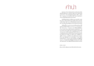 คำ�นำ�ศูนย์ประสานการรักษาความมั่นคงปลอดภัยระบบคอมพิวเตอร์ประเทศไทย
หรือไทยเซิร์ตได้เริ่มด�ำเนินการภายใต้ส�ำนักงานพัฒนาธุรกรรมทางอิเล็กทรอนิกส์
(องค์การมหาชน) กระทรวงเทคโนโลยีสารสนเทศและการสื่อสาร มาตั้งแต่
วันที่ 1 กรกฎาคม พ.ศ. 2554 โดยให้บริการรับมือ วิเคราะห์ และด�ำเนินการ
ประสานงานเพื่อแก้ไขปัญหาภัยคุกคามด้านสารสนเทศ
ไทยเซิร์ตมีพันธกิจเชิงรุกในการเพิ่มขีดความสามารถของทรัพยากรบุคคล
ด้านการรักษาความมั่นคงปลอดภัยสารสนเทศและมีกิจกรรมสร้างความตระหนัก
และพัฒนาทักษะความรู้ต่างๆเช่นการซักซ้อมรับมือภัยคุกคามด้านสารสนเทศ
และการแลกเปลี่ยนและเผยแพร่ข้อมูลข่าวสารเกี่ยวกับภัยคุกคามด้านสารสนเทศ
หนังสือเล่มนี้เป็นรวบรวมบทความประเภทแจ้งเตือนและข้อแนะน�ำที่ได้
เผยแพร่ผ่านเว็บไซต์ของไทยเซิร์ต (www.thaicert.or.th) ในช่วงระยะเวลา
วันที่ 1 ธันวาคม 2554 - 31 ธันวาคม พ.ศ. 2555 ซึ่งทีมไทยเซิร์ตได้ติดตาม
ข่าวสารจากแหล่งข่าวด้านความมั่นคงปลอดภัยระบบคอมพิวเตอร์ต่าง ๆ ทั่ว
โลกและกลั่นกรองเหตุการณ์ที่อาจส่งผลกระทบต่อคนไทยมาเผยแพร่จึงท�ำให้
บทความประเภทการแจ้งเตือนและข้อแนะน�ำนั้นมีเนื้อหาที่หลากหลาย เช่น
การแจ้งเตือนช่องโหว่ของโปรแกรมที่มีการใช้งานอย่างแพร่หลายในประเทศไทย
ไม่ว่าจะเป็นโปรแกรมจากบริษัท Adobe หรือโปรแกรมต่าง ๆ ที่ติดตั้งในระบบ
ปฏิบัติการ Windows การแจ้งเตือนจากเหตุการณ์ที่อาจส่งผลกระทบต่อคน
ไทย เช่น เหตุการณ์ที่เว็บไซต์ Social Media ชื่อดังอย่าง LinkedIn ซึ่งมีคน
ไทยเป็นสมาชิกอยู่กว่า 250,000 คน ถูกแฮ็ก ท�ำให้รหัสผ่านของบัญชีผู้ใช้หลุด
ออกมากว่า 6.5 ล้านบัญชี เป็นต้น ดังนั้นผู้จัดท�ำจึงหวังเป็นอย่างยิ่งว่าหนังสือ
เล่มนี้ จะมีส่วนช่วยในการสร้างภูมิคุ้มกันให้กับสังคมออนไลน์ของประเทศไทย
สุรางคณา วายุภาพ
ผู้อ�ำนวยการส�ำนักงานพัฒนาธุรกรรมทางอิเล็กทรอนิกส์ (องค์การมหาชน)
 