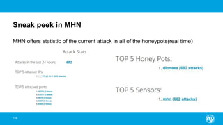 Sneak peek in MHN
118
MHN offers statistic of the current attack in all of the honeypots(real time)
 