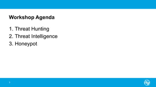 Workshop Agenda
1. Threat Hunting
2. Threat Intelligence
3. Honeypot
3
 