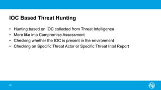 IOC Based Threat Hunting
• Hunting based on IOC collected from Threat Intelligence
• More like into Compromise Assessment
• Checking whether the IOC is present in the environment
• Checking on Specific Threat Actor or Specific Threat Intel Report
60
 