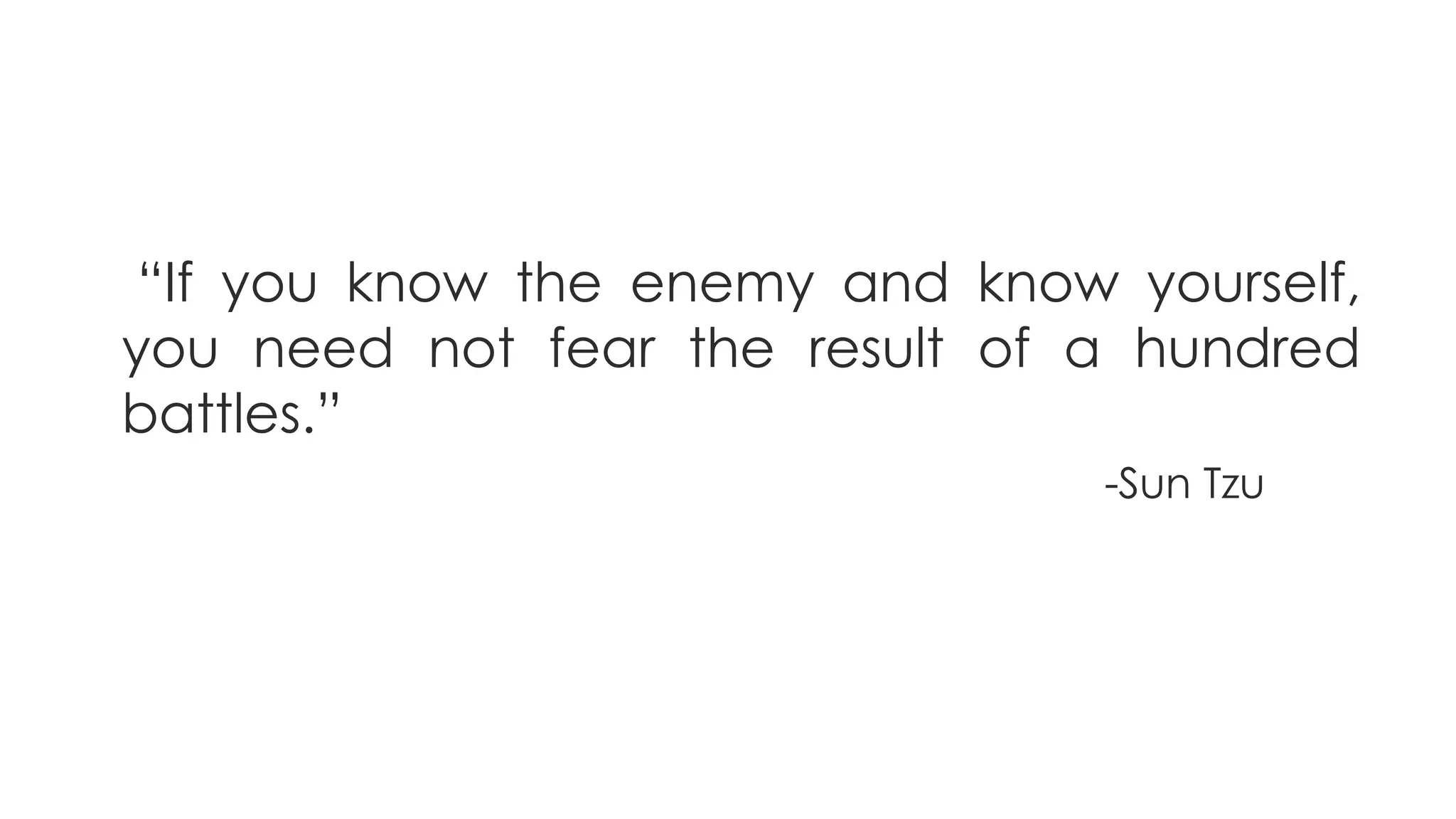 “If you know the enemy and know yourself,
you need not fear the result of a hundred
battles.”
-Sun Tzu
 