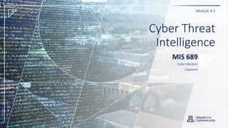 Cyber Threat
Intelligence
MIS 689
Cyber Warfare
Capstone
Module 4.1
 