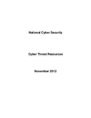 National Cyber Security




Cyber Threat Resources




   November 2012
 