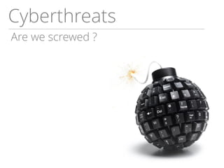 Cyberthreats
Are we screwed ?
 