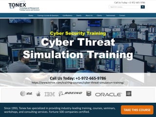 Cyber Security Training
Cyber Threat
Simulation Training
Call Us Today: +1-972-665-9786
https://www.tonex.com/training-courses/cyber-threat-simulation-training/
TAKE THIS COURSE
Since 1993, Tonex has specialized in providing industry-leading training, courses, seminars,
workshops, and consulting services. Fortune 500 companies certified.
 
