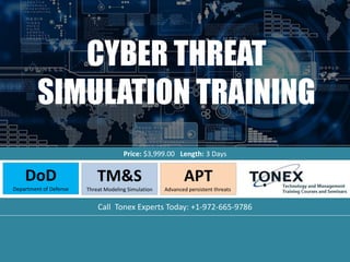 CYBER THREAT
SIMULATION TRAINING
Price: $3,999.00 Length: 3 Days
DoD
Department of Defense
TM&S
Threat Modeling Simulation
APT
Advanced persistent threats
Call Tonex Experts Today: +1-972-665-9786
 