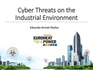 Cyber Threats on the
Industrial Environment
Eduardo Arriols Nuñez
 
