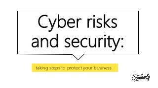 Cyber risks
and security:
taking steps to protect your business
 