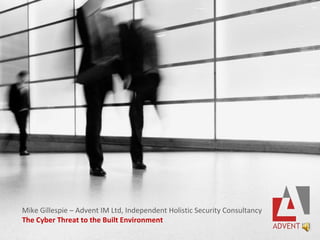 Mike Gillespie – Advent IM Ltd, Independent Holistic Security Consultancy
The Cyber Threat to the Built Environment
 
