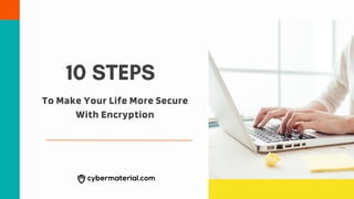 10 STEPS
To Make Your Life More Secure
With Encryption
 