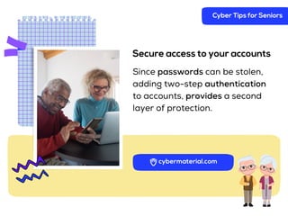 Secure access to your accounts
Since passwords can be stolen,
adding two-step authentication
to accounts, provides a second
layer of protection.
Cyber Tips for Seniors
 