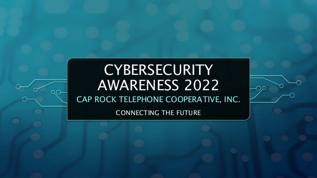 CYBERSECURITY
AWARENESS 2022
CAP ROCK TELEPHONE COOPERATIVE, INC.
CONNECTING THE FUTURE
 