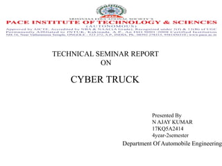 TECHNICAL SEMINAR REPORT
ON
CYBER TRUCK
Presented By
N AJAY KUMAR
17KQ5A2414
4year-2semester
Department Of Automobile Engineering
 