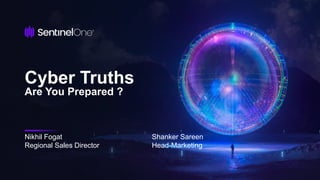 Cyber Truths
Are You Prepared ?
Nikhil Fogat
Regional Sales Director
Shanker Sareen
Head-Marketing
 